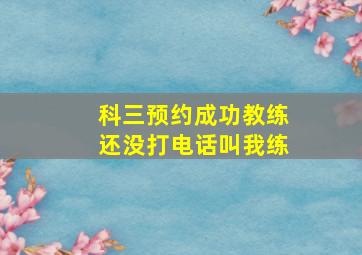 科三预约成功教练还没打电话叫我练