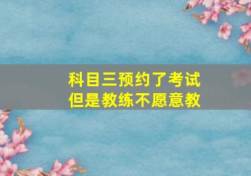 科目三预约了考试但是教练不愿意教