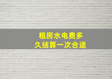 租房水电费多久结算一次合适