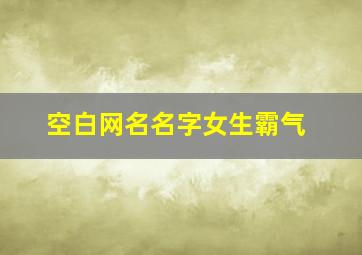 空白网名名字女生霸气