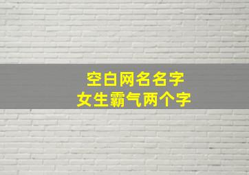 空白网名名字女生霸气两个字