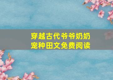 穿越古代爷爷奶奶宠种田文免费阅读