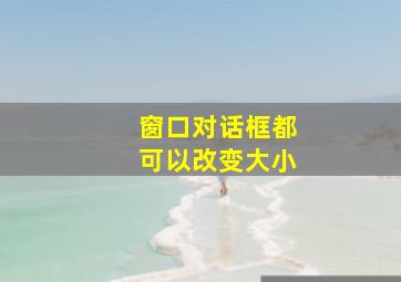 窗口对话框都可以改变大小