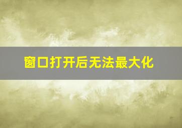 窗口打开后无法最大化