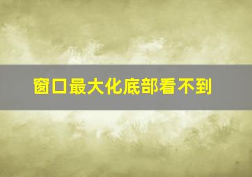 窗口最大化底部看不到