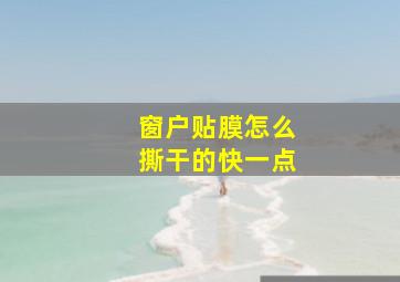 窗户贴膜怎么撕干的快一点