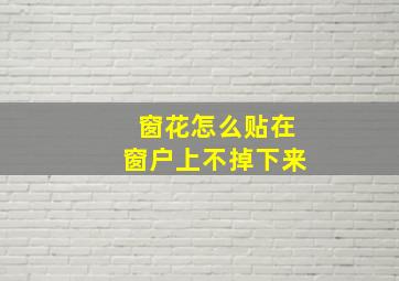 窗花怎么贴在窗户上不掉下来