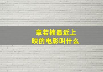 章若楠最近上映的电影叫什么