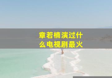 章若楠演过什么电视剧最火