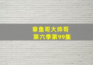 章鱼哥大帅哥第六季第99集