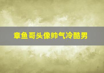 章鱼哥头像帅气冷酷男