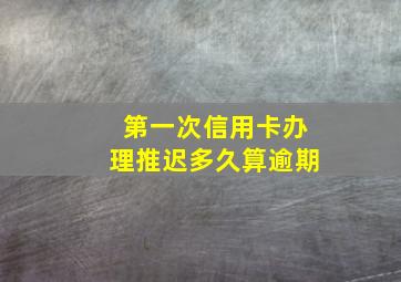 第一次信用卡办理推迟多久算逾期