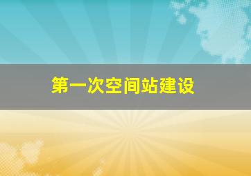 第一次空间站建设