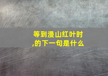 等到漫山红叶时,的下一句是什么