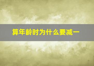 算年龄时为什么要减一