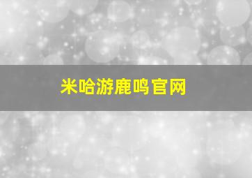 米哈游鹿鸣官网