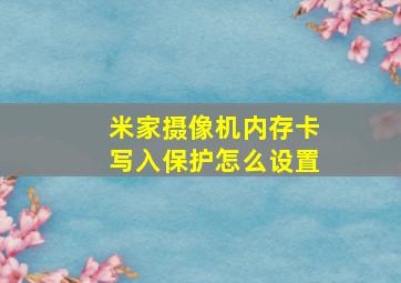 米家摄像机内存卡写入保护怎么设置