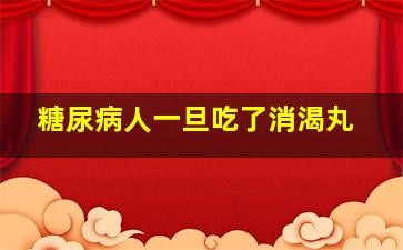 糖尿病人一旦吃了消渴丸