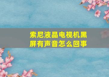 索尼液晶电视机黑屏有声音怎么回事