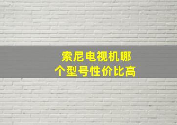 索尼电视机哪个型号性价比高