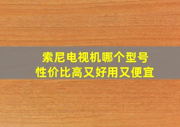 索尼电视机哪个型号性价比高又好用又便宜