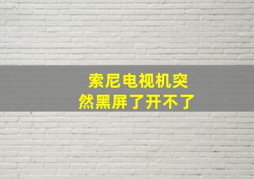 索尼电视机突然黑屏了开不了