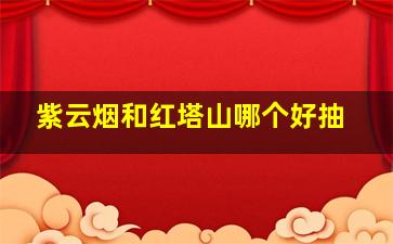 紫云烟和红塔山哪个好抽