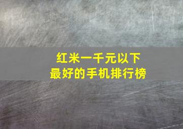 红米一千元以下最好的手机排行榜