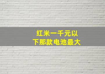 红米一千元以下那款电池最大