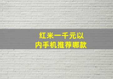 红米一千元以内手机推荐哪款