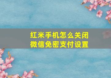 红米手机怎么关闭微信免密支付设置