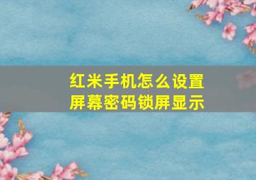 红米手机怎么设置屏幕密码锁屏显示