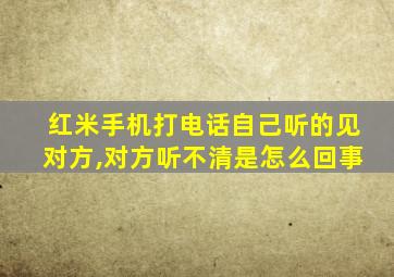 红米手机打电话自己听的见对方,对方听不清是怎么回事