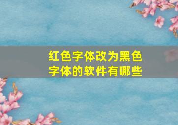 红色字体改为黑色字体的软件有哪些