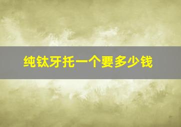 纯钛牙托一个要多少钱