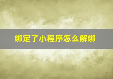 绑定了小程序怎么解绑