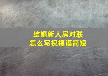 结婚新人房对联怎么写祝福语简短