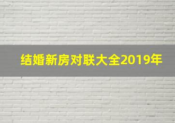 结婚新房对联大全2019年