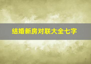 结婚新房对联大全七字