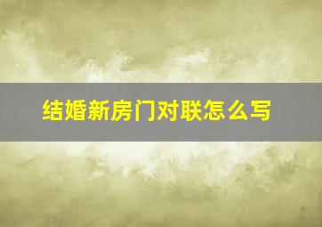 结婚新房门对联怎么写