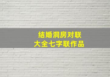 结婚洞房对联大全七字联作品