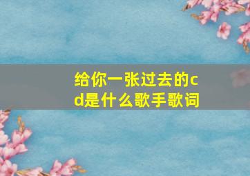 给你一张过去的cd是什么歌手歌词