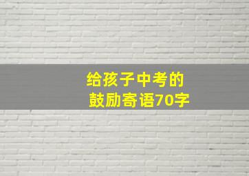 给孩子中考的鼓励寄语70字