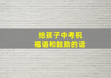 给孩子中考祝福语和鼓励的话