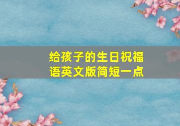 给孩子的生日祝福语英文版简短一点