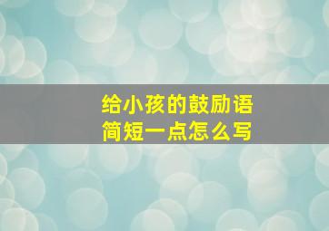 给小孩的鼓励语简短一点怎么写