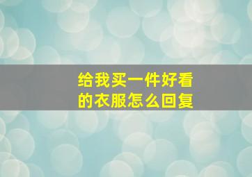 给我买一件好看的衣服怎么回复