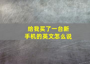 给我买了一台新手机的英文怎么说