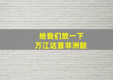 给我们放一下万江这首非洲鼓