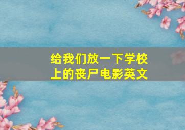 给我们放一下学校上的丧尸电影英文